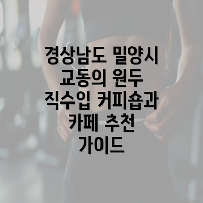 경상남도 밀양시 교동의 원두 직수입 커피숍과 카페 추천 가이드