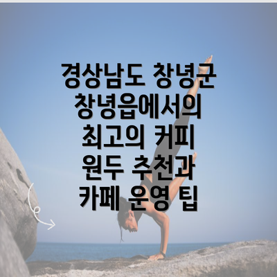 경상남도 창녕군 창녕읍에서의 최고의 커피 원두 추천과 카페 운영 팁