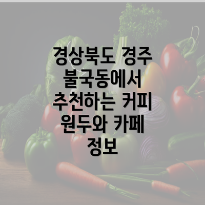 경상북도 경주 불국동에서 추천하는 커피 원두와 카페 정보