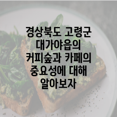 경상북도 고령군 대가야읍의 커피숲과 카페의 중요성에 대해 알아보자