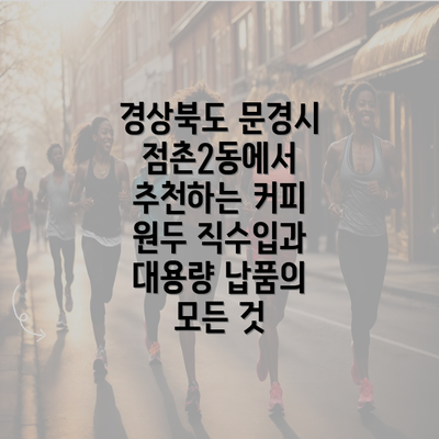 경상북도 문경시 점촌2동에서 추천하는 커피 원두 직수입과 대용량 납품의 모든 것