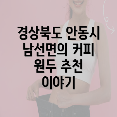 경상북도 안동시 남선면의 커피 원두 추천 이야기