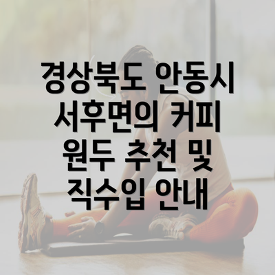 경상북도 안동시 서후면의 커피 원두 추천 및 직수입 안내