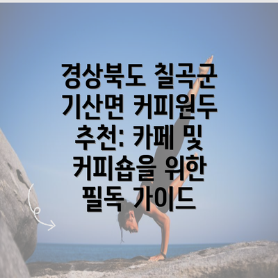 경상북도 칠곡군 기산면 커피원두 추천: 카페 및 커피숍을 위한 필독 가이드