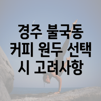 경주 불국동 커피 원두 선택 시 고려사항