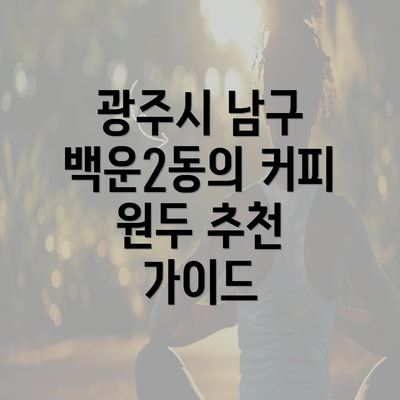 광주시 남구 백운2동의 커피 원두 추천 가이드