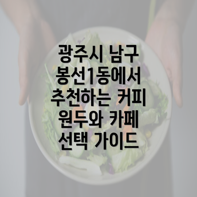 광주시 남구 봉선1동에서 추천하는 커피 원두와 카페 선택 가이드