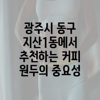 광주시 동구 지산1동에서 추천하는 커피 원두의 중요성