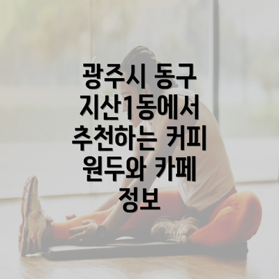 광주시 동구 지산1동에서 추천하는 커피 원두와 카페 정보