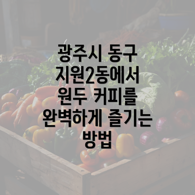 광주시 동구 지원2동에서 원두 커피를 완벽하게 즐기는 방법