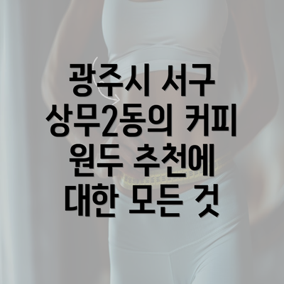 광주시 서구 상무2동의 커피 원두 추천에 대한 모든 것