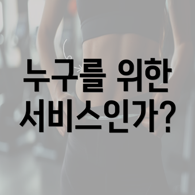 누구를 위한 서비스인가?