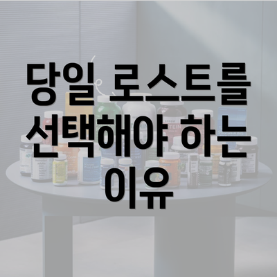 당일 로스트를 선택해야 하는 이유