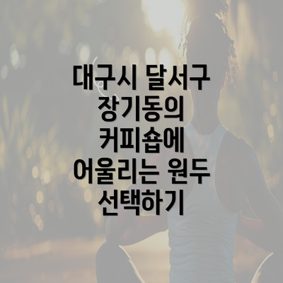 대구시 달서구 장기동의 커피숍에 어울리는 원두 선택하기