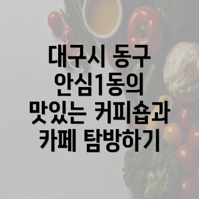 대구시 동구 안심1동의 맛있는 커피숍과 카페 탐방하기