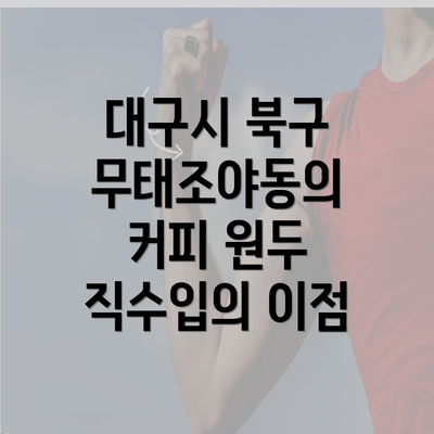 대구시 북구 무태조야동의 커피 원두 직수입의 이점