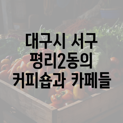 대구시 서구 평리2동의 커피숍과 카페들