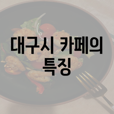 대구시 카페의 특징