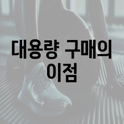 대용량 구매의 이점