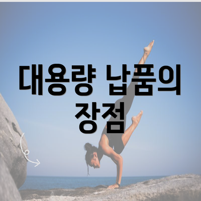 대용량 납품의 장점