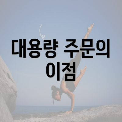 대용량 주문의 이점