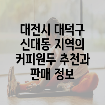 대전시 대덕구 신대동 지역의 커피원두 추천과 판매 정보