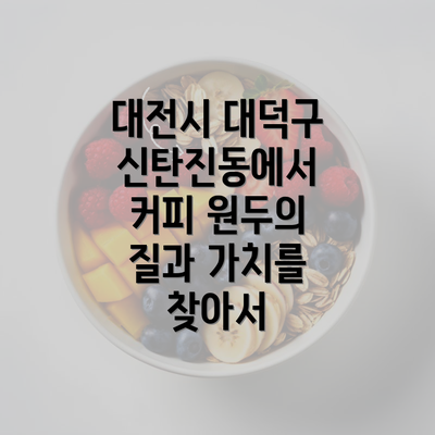 대전시 대덕구 신탄진동에서 커피 원두의 질과 가치를 찾아서