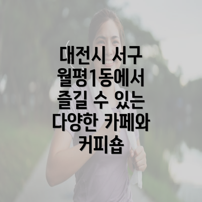 대전시 서구 월평1동에서 즐길 수 있는 다양한 카페와 커피숍