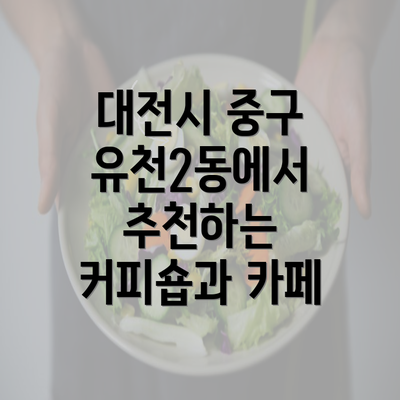 대전시 중구 유천2동에서 추천하는 커피숍과 카페