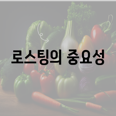 로스팅의 중요성