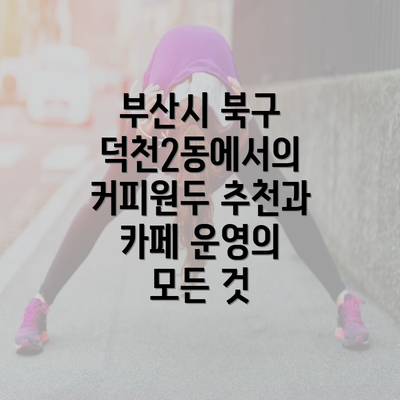 부산시 북구 덕천2동에서의 커피원두 추천과 카페 운영의 모든 것