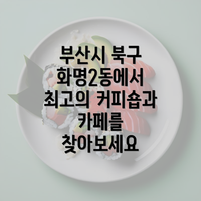 부산시 북구 화명2동에서 최고의 커피숍과 카페를 찾아보세요