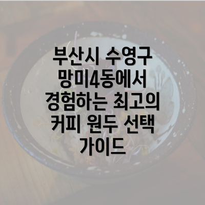 부산시 수영구 망미4동에서 경험하는 최고의 커피 원두 선택 가이드