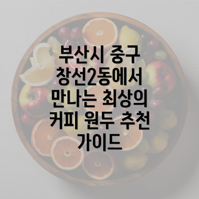 부산시 중구 창선2동에서 만나는 최상의 커피 원두 추천 가이드