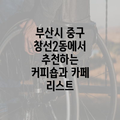 부산시 중구 창선2동에서 추천하는 커피숍과 카페 리스트