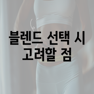 블렌드 선택 시 고려할 점