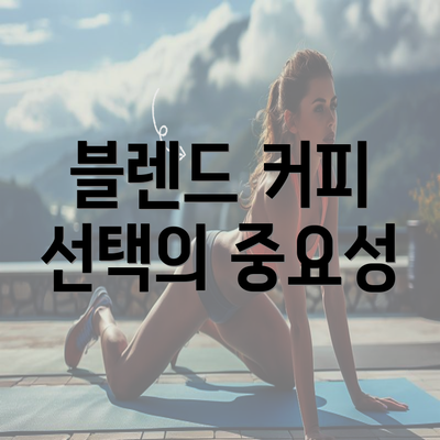 블렌드 커피 선택의 중요성