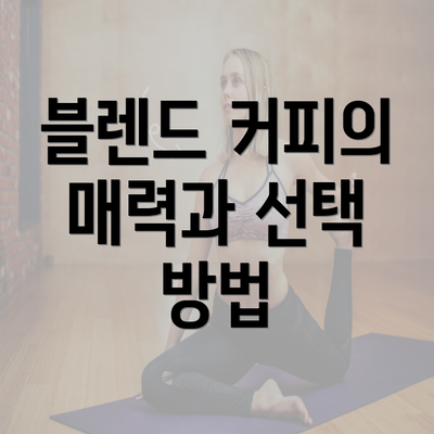 블렌드 커피의 매력과 선택 방법