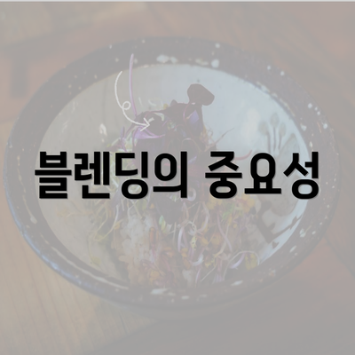 블렌딩의 중요성