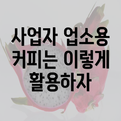 사업자 업소용 커피는 이렇게 활용하자