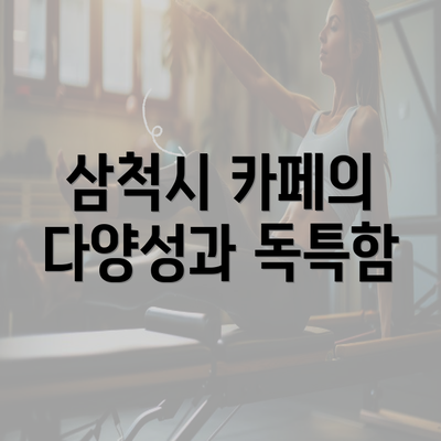 삼척시 카페의 다양성과 독특함