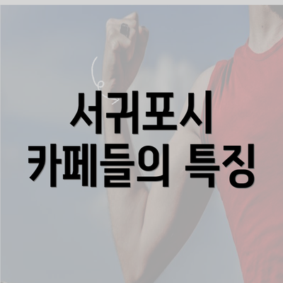 서귀포시 카페들의 특징