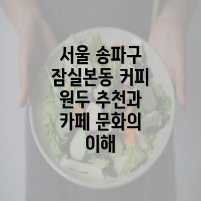 서울 송파구 잠실본동 커피 원두 추천과 카페 문화의 이해