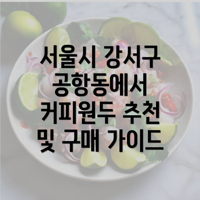 서울시 강서구 공항동에서 커피원두 추천 및 구매 가이드