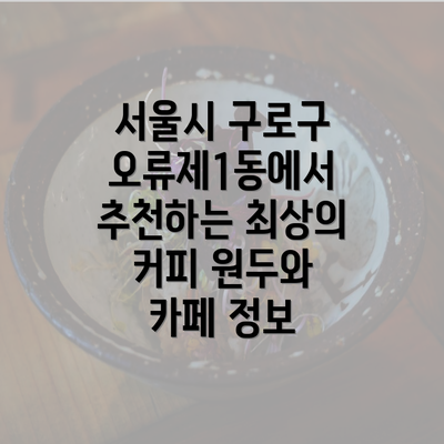 서울시 구로구 오류제1동에서 추천하는 최상의 커피 원두와 카페 정보