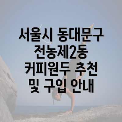 서울시 동대문구 전농제2동 커피원두 추천 및 구입 안내