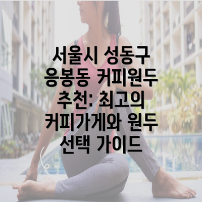 서울시 성동구 응봉동 커피원두 추천: 최고의 커피가게와 원두 선택 가이드