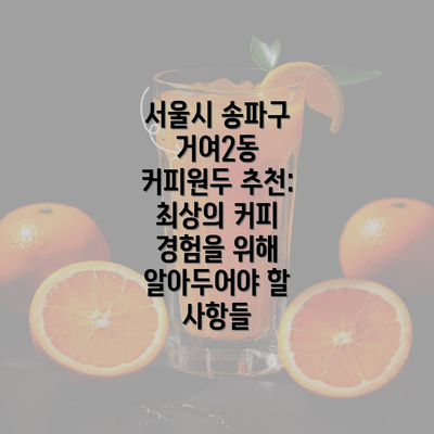 서울시 송파구 거여2동 커피원두 추천: 최상의 커피 경험을 위해 알아두어야 할 사항들