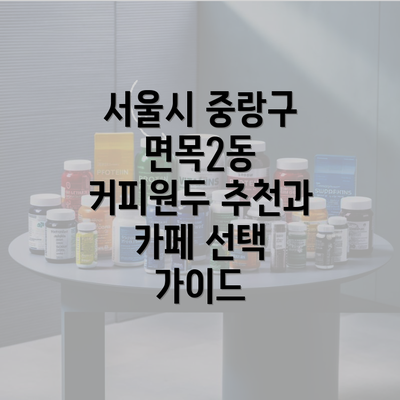 서울시 중랑구 면목2동 커피원두 추천과 카페 선택 가이드