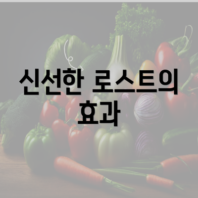 신선한 로스트의 효과